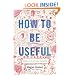 How to Be Useful: A Beginner's Guide to Not Hating Work