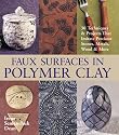 Faux Surfaces in Polymer Clay: 30 Techniques & Projects That Imitate Stones, Metals, Wood & More