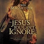 The Jesus You Can't Ignore: What You Must Learn from the Bold Confrontations of Christ | John MacArthur