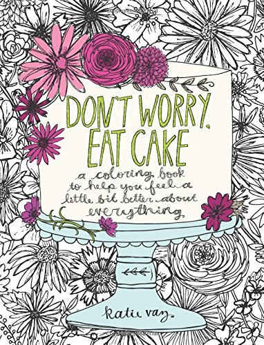 Don't Worry, Eat Cake: A Coloring Book to Help You Feel a Little Bit Better about Everything