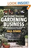 How to Start Your Own Gardening Business: An Insider Guide to Setting Yourself Up as a Professional Gardener