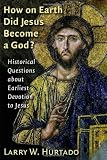 How on Earth Did Jesus Become a God?: Historical Questions about Earliest Devotion to Jesus