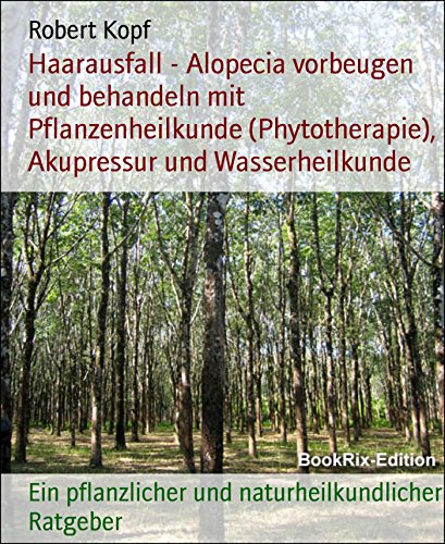 Haarausfall - Alopecia vorbeugen und behandeln mit Pflanzenheilkunde (Phytotherapie), Akupressur und Wasserheilkunde: Ein pflanzlicher und naturheilkundlicher Ratgeber (German Edition)