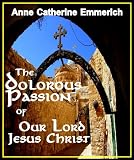 The Dolorous Passion of Our Lord Jesus Christ - Revised Edition, Annotated