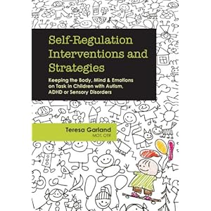 Self-Regulation Interventions and Strategies: Keeping the Body, Mind & Emotions on Task in Children with Autism, Adhd or Sensory Disorders