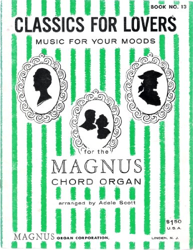 Classics for Lovers Music for your moods: Magnus Chord Organ (Book No. 13), by Adele Scott