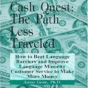 Cash Quest, the Path Less Traveled: How to Beat Language Barriers and Improve Language Minority Customer Service to Make More Money | [Arron Parnell Grow]