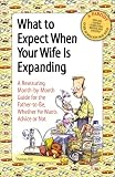 What to Expect When Your Wife is Expanding: A Reassuring Month-by-Month Guide for the Father-to-Be, Whether He Wants Advice or Not