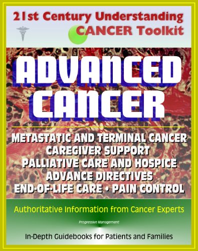 21st Century Understanding Cancer Toolkit: Coping with Advanced Cancer - Metastatic Cancer, Caregiver Support, Palliative Care and Hospice, Advance Directives, End-of-Life Care, Pain Control, Grief