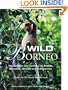 Wild Borneo: The Wildlife and Scenery of Sabah, Sarawak, Brunei and Kalimantan
