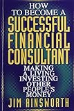 How to Become a Successful Financial Consultant: Making a Living Investing Other People's Money