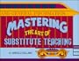 Mastering the Art of Substitute Teaching (Substitute Teaching Series)
