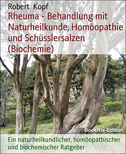 Rheuma - Behandlung mit Naturheilkunde, Homöopathie und Schüsslersalzen (Biochemie): Ein naturheilkundlicher, homöopathischer und biochemischer Ratgeber (German Edition)