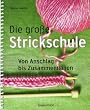 Die gro�e Strickschule: Von Anschlag bis Zusammenn�hen