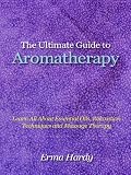 The Ultimate Guide to Aromatherapy - Learn All About Essential Oils, Relaxation Techniques and Massage Therapy