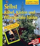 Selbst Kübel, Kästen und Pflanzgefäße bauen. Mit Profi-, Sicherheits- und Ökotipps
