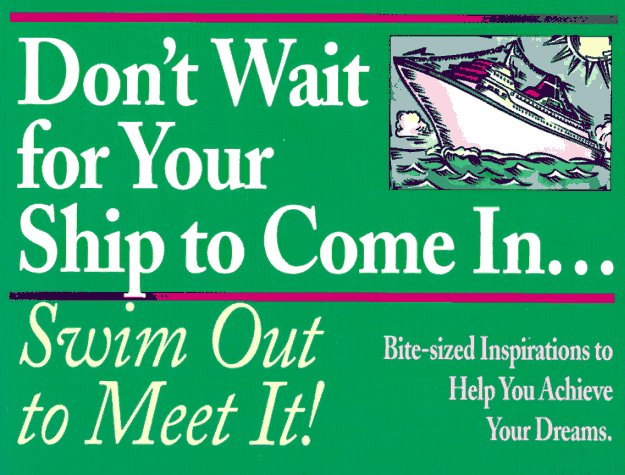 Don't Wait for Your Ship to Come In--Swim Out to Meet It!: Bite-Sized Inspirations to Help You Achieve Your Dreams