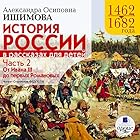 Istoriya Rossii v rasskazakh dlya detey: Chast' 2: 1462-1682 gg. Ot Ivana III do Pervykh Romanovykh [Russia's History in Stories for Children, Part 2: 1462-1682] | Livre audio Auteur(s) : A. O. Ishimova Narrateur(s) : Stanislav Fedosov