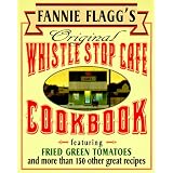 Fannie Flagg's Original Whistle Stop Cafe Cookbook: Featuring : Fried Green Tomatoes, Southern Barbecue, Banana Split Cake, and Many Other Great Recipes