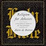 Religion for Atheists: A Non-Believer's Guide to the Uses of Religion