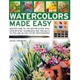 Watercolors Made Easy: learn how to use watercolours with step-by-step techniques and projects to follow, in 150 colour photographs