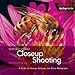 Closeup Shooting: A Guide to Closeup, Tabletop and Macro Photography