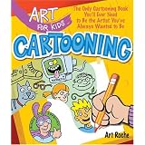Art for Kids: Cartooning: The Only Cartooning Book You'll Ever Need to Be the Artist You've Always Wanted to Be ~ Art Roche