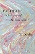 I'M Dead? The hell you say! ...So now what?