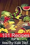 101 Recipes for a Healthy Kids Diet: A Parents Guide to Healthy Snacks, Sack Lunches, and Deserts That Your Kids Will Love