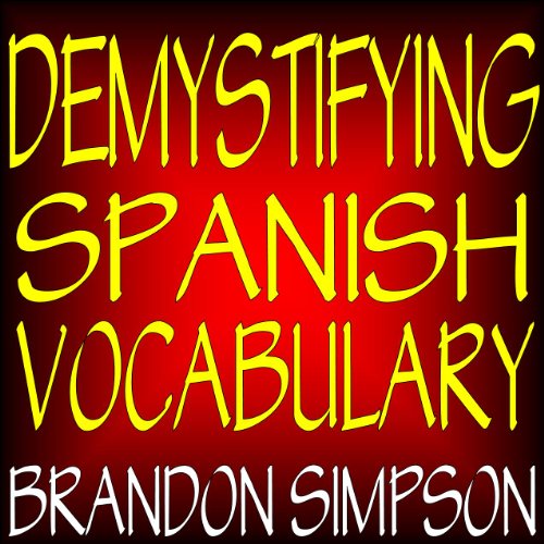 Demystifying Spanish Vocabulary: A Contextual Spanish Dictionary, Learning Spanish Words (Nouns, Verbs, Adjectives, Prepositions) through Context with Clear Explanations, Examples, and Flowcharts