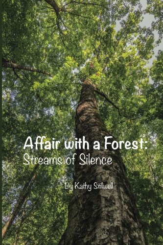 Affair with a Forest:Streams of Silence: In Honor of Trees, by Kathy A Stilwell Affair with a Forest:Streams of Silence: In Honor of Trees, by Kathy A Stilwell