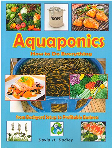 Aquaponics: How to do Everything: from Backyard Set-Up to Profitable Business, by David H Dudley