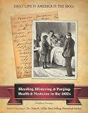 Bleeding, Blistering, & Purging: Health & Medicine in the 1800s (Daily Life in America in the 1800s)