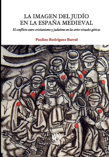 Imagen del judío en la España medieval, La. El conflicto entre cristianismo y judaísmo en las artes visuales góticas