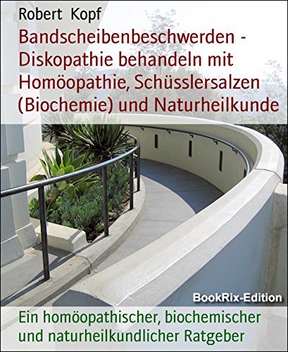 Bandscheibenbeschwerden - Diskopathie behandeln mit Homöopathie, Schüsslersalzen (Biochemie) und Naturheilkunde: Ein homöopathischer, biochemischer und naturheilkundlicher Ratgeber (German Edition)