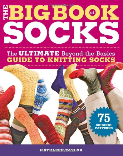 The Big Book of Socks: The Ultimate Beyond-the-Basics Guide to Knitting Socks