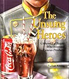 THE UNSUNG HEROES [UNHERALDED PEOPLE WHO INVENTED FAMOUS PRODUCTS] BY NATHAN AASENG