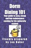 Dorm Dining 101: Your guide to easy, cheap and low maintenance cooking for the university/colleg student