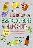 The Big Book Of Essential Oil Recipes For Healing & Health: Over 200 Aromatherapy Remedies For Common Ailments