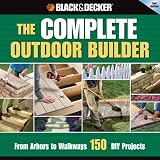 The Black & Decker Complete Outdoor Builder: From Arbors to Walkways: 150 DIY Projects