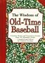 Wisdom of Old-Time Baseball, The: Common Sense and Uncommon Genius from 101 Baseball Greats