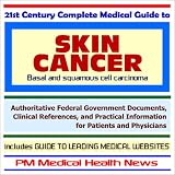21st Century Complete Medical Guide to Skin Cancer (Basal and Squamous Cell Carcinoma) - Authoritative Government Documents and Clinical References for ... on Diagnosis and Treatment Options