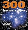 300 Astronomical Objects: A Visual Reference to the Universe