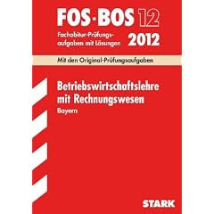 Abschluss-Pr�fungsaufgaben FOS/BOS Bayern; Betriebswirtschaftslehre mit Rechnungswesen 12.Kl. 2012 Fachabitur-Pr�fungsaufgaben mit L�sungen