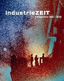 Industriezeit. Fotografien von 1845-2010
