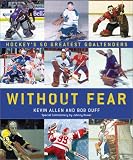 Without Fear: Hockey's 50 Greatest Goaltenders