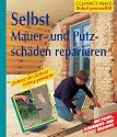 Selbst Mauer- und Putzsch&auml;den reparieren: Schritt f&uuml;r Schritt richtig gemacht. Mit Profi-, Sicherheits- und &Ouml;kotips
