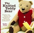 The Knitted Teddy Bear Make Your Own Heirloom Toys with Dozens of Patterns for Unique Clothing and Accessories