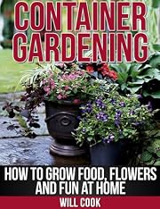 Container Gardening: How To Grow Food, Flowers and Fun At Home (Gardening Guidebooks)