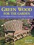 Green Wood for the Garden: 15 Easy Weekend Projects Using Freshly Cut Wood